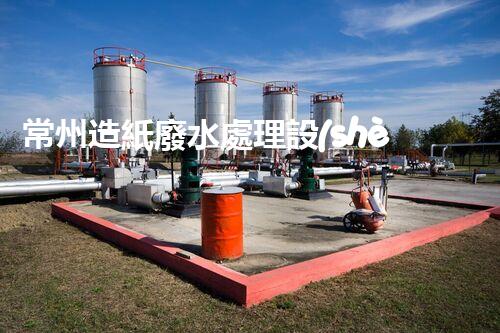 常州造紙廢水處理設(shè)備的創(chuàng)新技術(shù)，你明白多少？